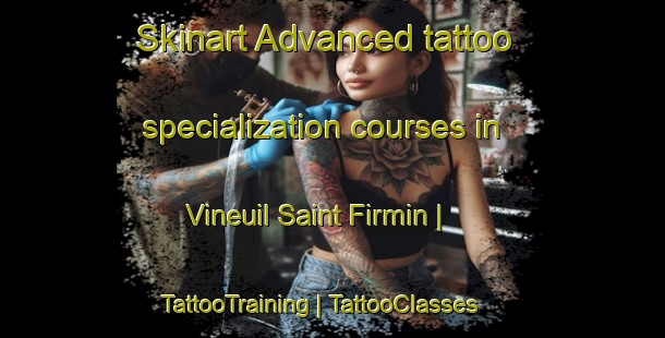 Skinart Advanced tattoo specialization courses in Vineuil Saint Firmin | TattooTraining | TattooClasses | SkinartTraining-France